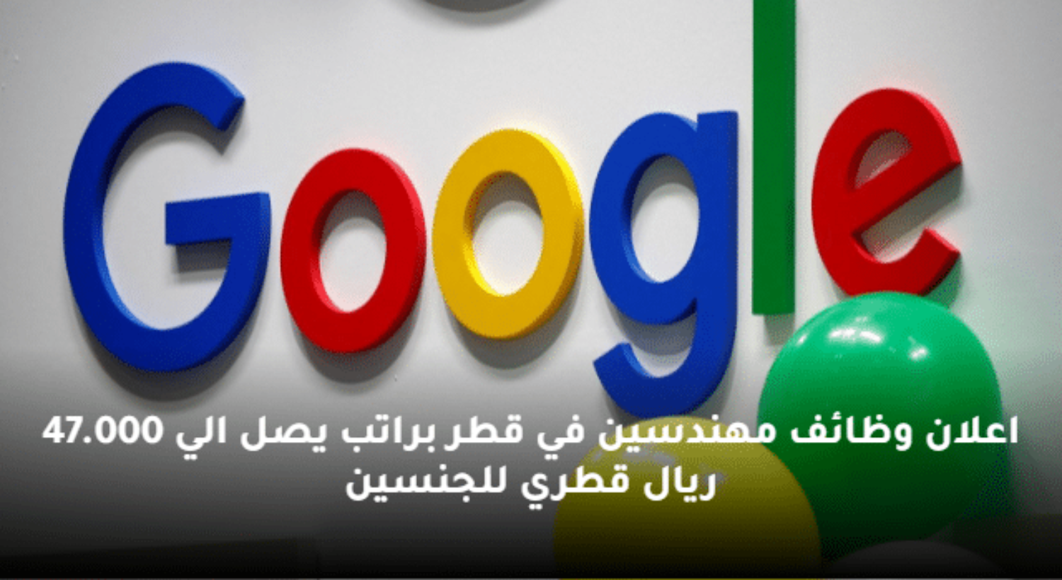 براتب يصل إلى 47,000 ريال .. إلحق التقديم لوظائف شركة جوجل في قطر بميزات خيالية ولجميع العرب (طريقة التقديم)