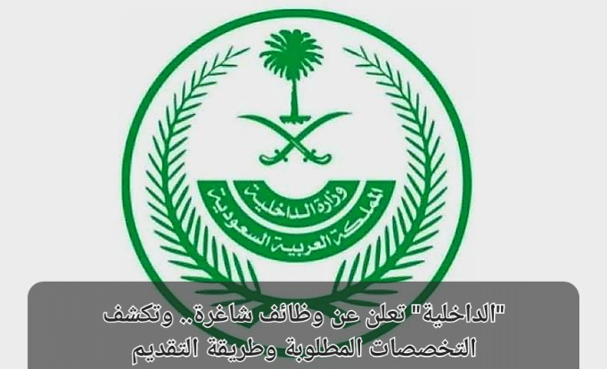 الداخلية السعودية تعلن عن وظائف شاغرة برواتب عالية وتكشف التخصصات المطلوبة وطريقة التقديم