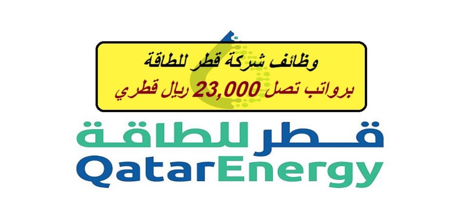 شركة قطر للطاقة تعلن عن وظائف براتب يتجاوز الـ 23,000 للقطريين والمقيمين وبشروط ميسرة (التقديم من هـنـا)